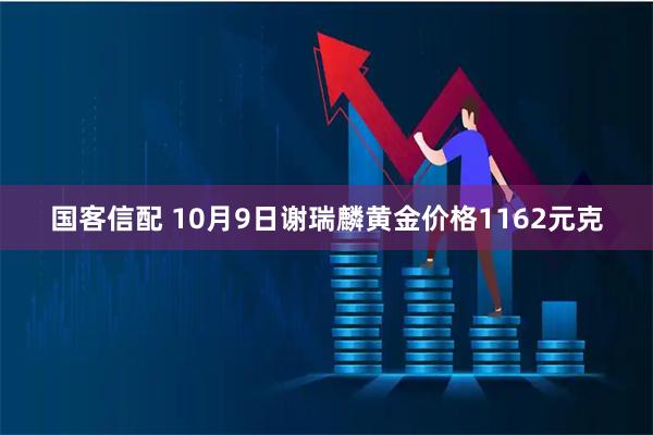 国客信配 10月9日谢瑞麟黄金价格1162元克