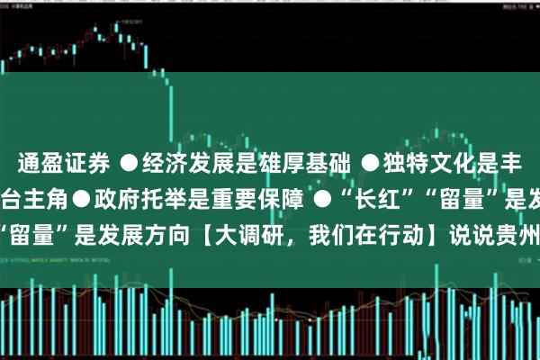 通盈证券 ●经济发展是雄厚基础 ●独特文化是丰沃土壤 ●人民群众是舞台主角●政府托举是重要保障 ●“长红”“留量”是发展方向【大调研，我们在行动】说说贵州这些“村字号”