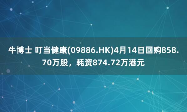 牛博士 叮当健康(09886.HK)4月14日回购858.70万股，耗资874.72万港元